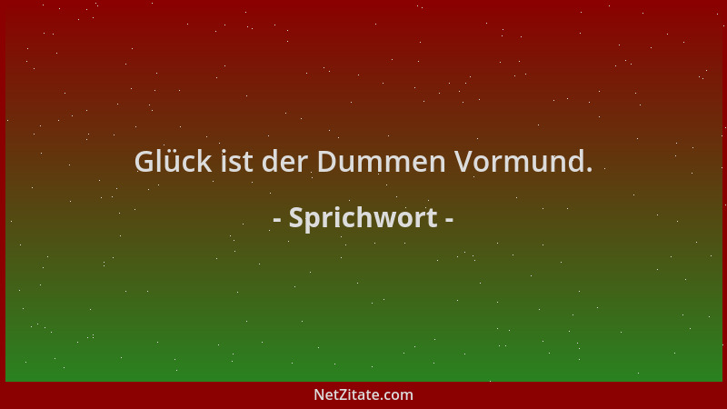 Sprichwort - Glück ist der Dummen Vormund....