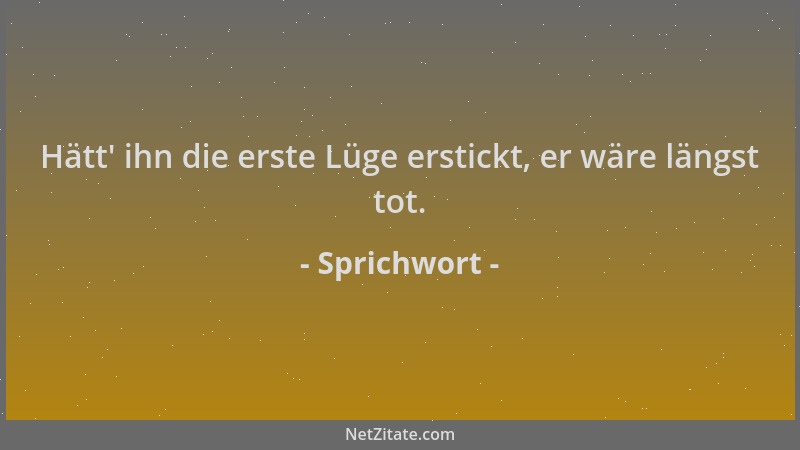 Sprichwort - Hätt ' ihn die erste Lüge erstickt, er wäre längst tot....