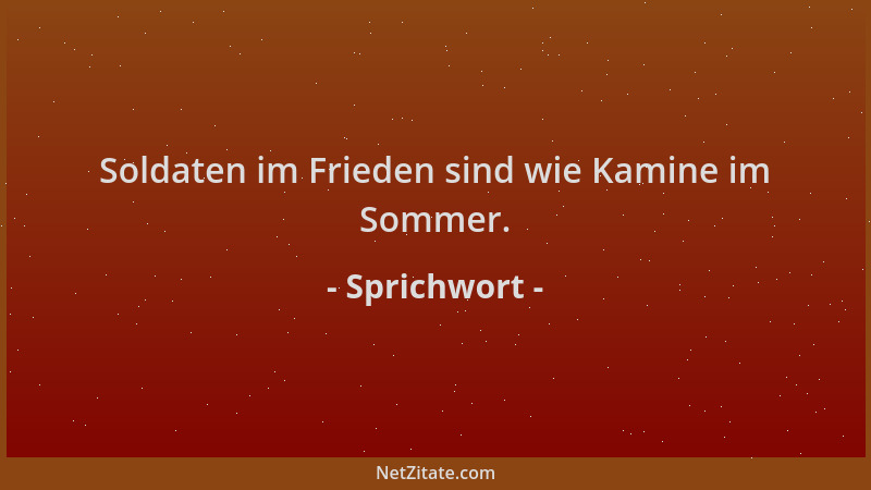 Sprichwort - Soldaten im Frieden sind wie Kamine im Sommer....