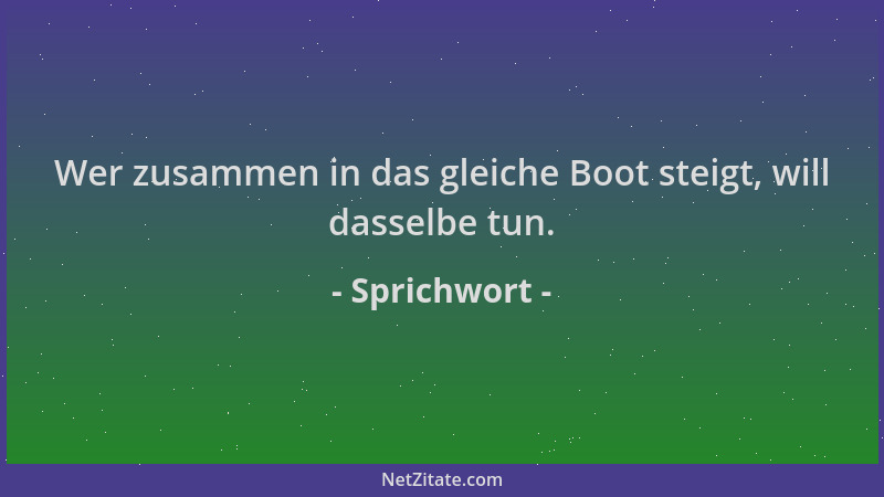 Sprichwort - Wer zusammen in das gleiche Boot steigt, will dasselbe tun....
