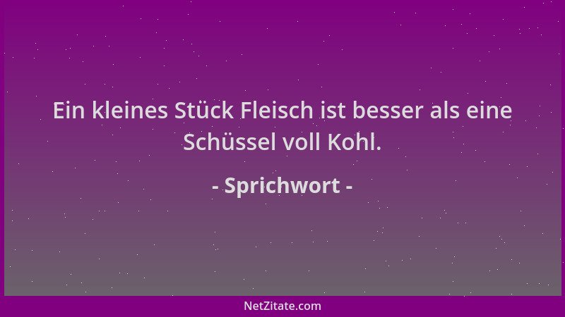 Sprichwort - Ein kleines Stück Fleisch ist besser als eine Schüssel voll Kohl....