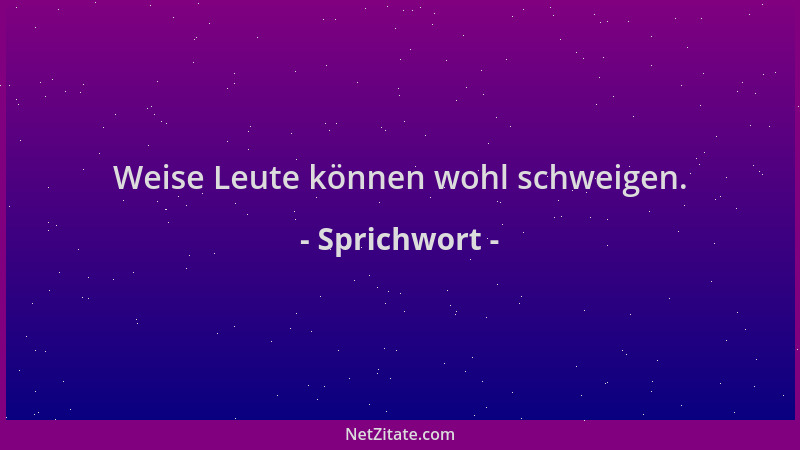 Sprichwort - Weise Leute können wohl schweigen....