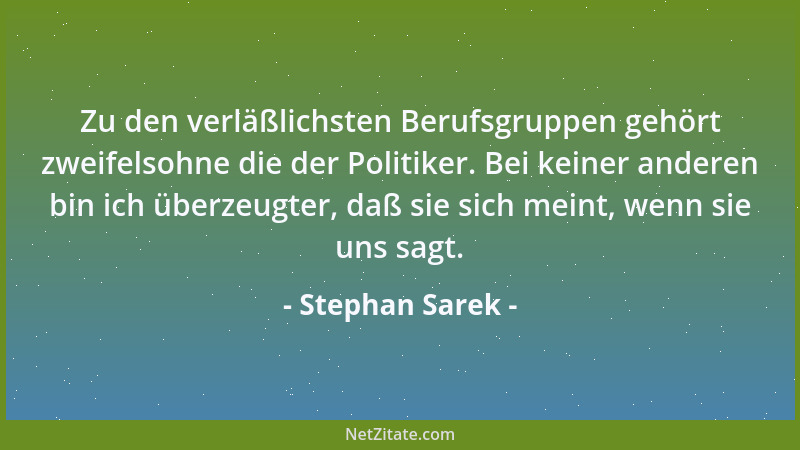 Stephan Sarek - Zu den verläßlichsten Berufsgruppen gehört zweifelsohne die der Politiker. Bei keiner anderen bin ich überz...