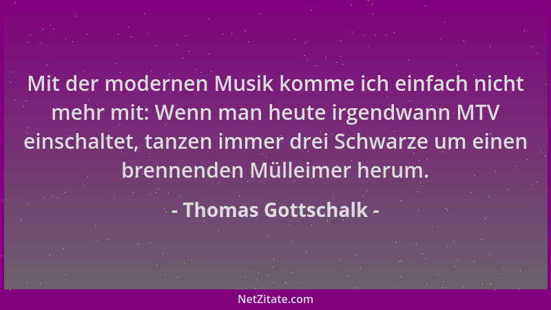 Thomas Gottschalk - Mit der modernen Musik komme ich einfach nicht mehr mit: Wenn man heute irgendwann MTV einschaltet, tan...