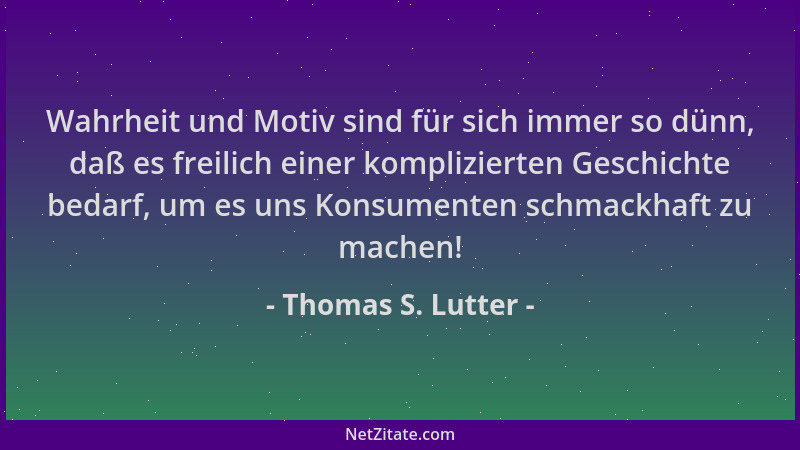 Thomas S. Lutter - Wahrheit und Motiv sind für sich immer so dünn, daß es freilich einer komplizierten Geschichte bedarf, u...