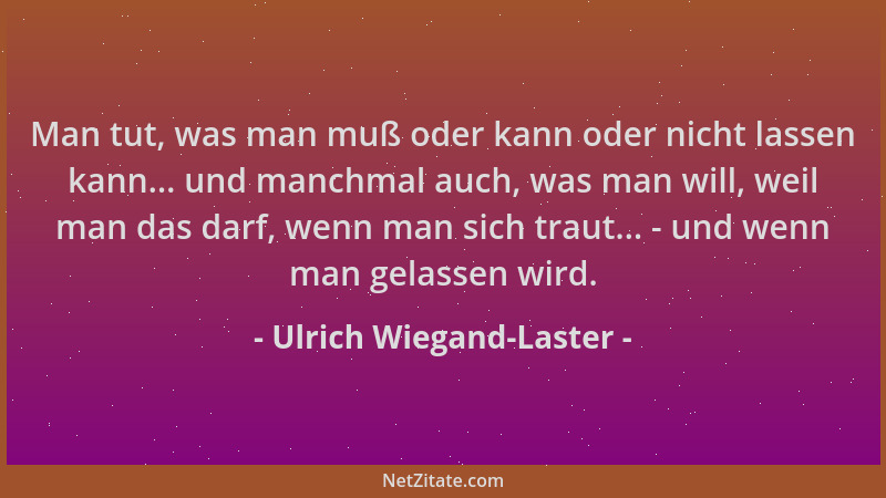 Ulrich Wiegand-Laster - Man tut, was man muß oder kann oder nicht lassen kann... und manchmal auch, was man will, weil man...