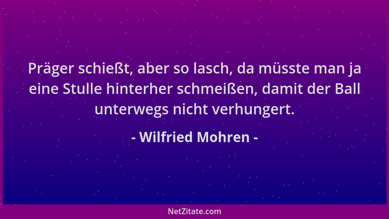 Wilfried Mohren - Präger schießt, aber so lasch, da müsste man ja eine Stulle hinterher schmeißen, damit der Ball unterwegs...