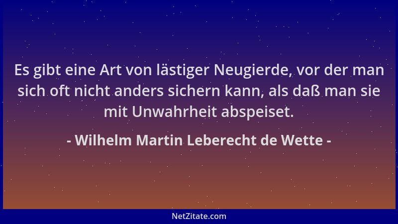Wilhelm Martin Leberecht de Wette - Es gibt eine Art von lästiger Neugierde, vor der man sich oft nicht anders sichern kann...