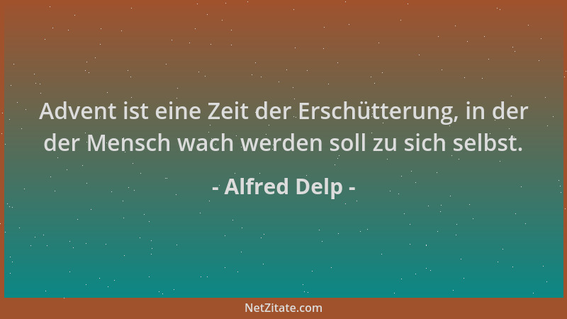 Alfred Delp - Advent ist eine Zeit der Erschütterung, in der der Mensch wach werden soll zu sich selbst....