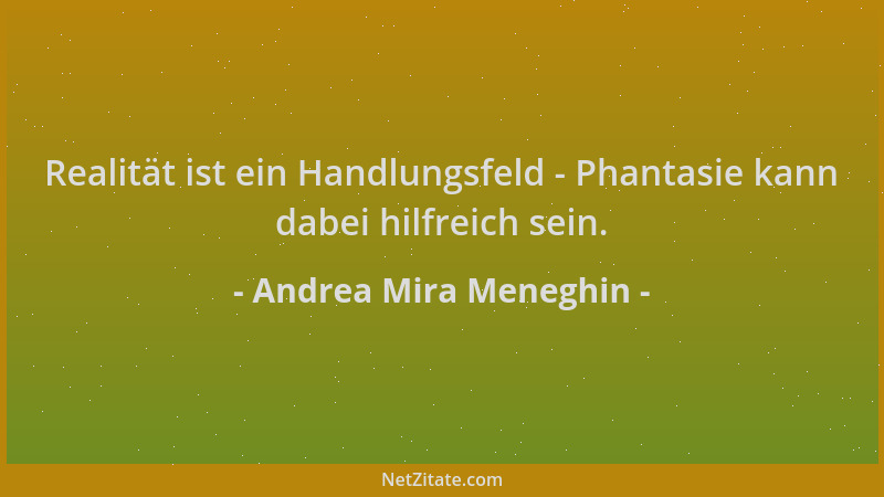 Andrea Mira Meneghin - Realität ist ein Handlungsfeld - Phantasie kann dabei hilfreich sein....