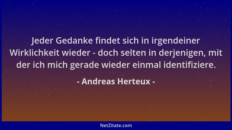 Andreas Herteux - Jeder Gedanke findet sich in irgendeiner Wirklichkeit wieder - doch selten in derjenigen, mit der ich mic...