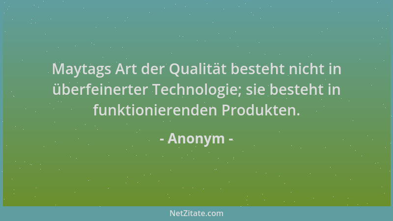 Anonym - Maytags Art der Qualität besteht nicht in überfeinerter Technologie; sie besteht in funktionierenden Produkten....