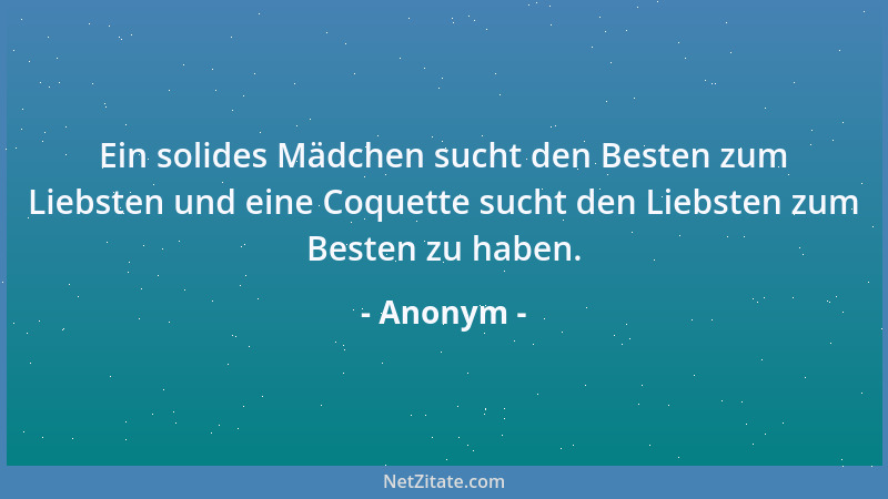 Anonym - Ein solides Mädchen sucht den Besten zum Liebsten und eine Coquette sucht den Liebsten zum Besten zu haben....