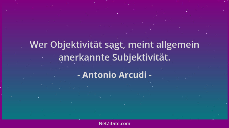 Antonio Arcudi - Wer Objektivität sagt, meint allgemein anerkannte Subjektivität....