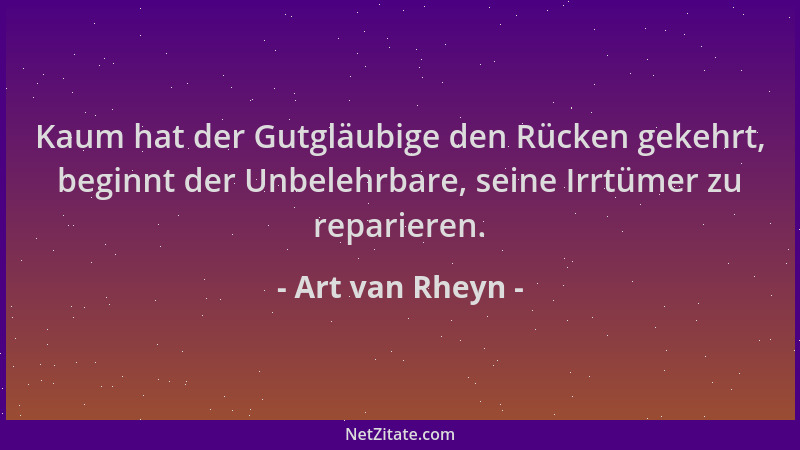 Art van Rheyn - Kaum hat der Gutgläubige den Rücken gekehrt, beginnt der Unbelehrbare, seine Irrtümer zu reparieren....