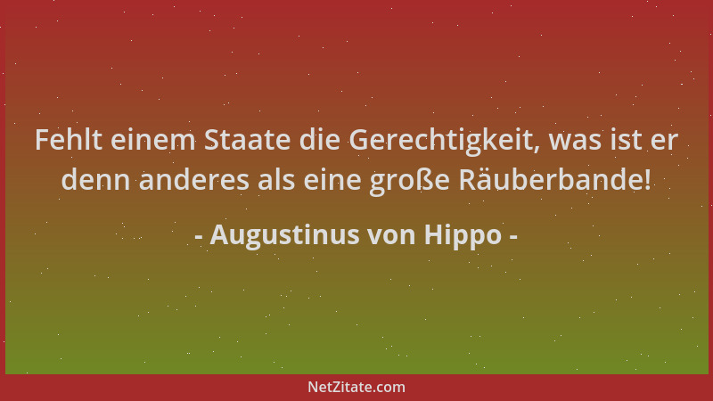 Augustinus von Hippo - Fehlt einem Staate die Gerechtigkeit, was ist er denn anderes als eine große Räuberbande!...