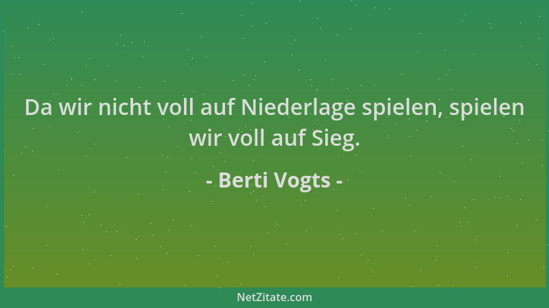 Berti Vogts - Da wir nicht voll auf Niederlage spielen, spielen wir voll auf Sieg....