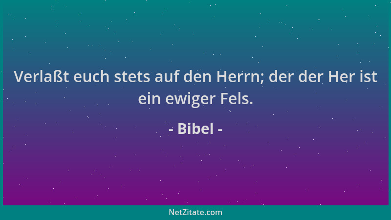 Bibel - Verlaßt euch stets auf den Herrn; der der Her ist ein ewiger Fels....