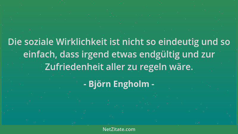Björn Engholm - Die soziale Wirklichkeit ist nicht so eindeutig und so einfach, dass irgend etwas endgültig und zur Zufried...