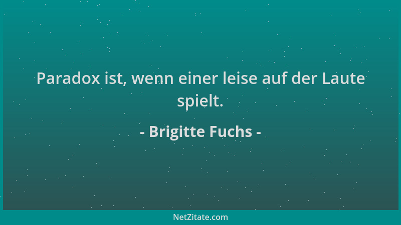 Brigitte Fuchs - Paradox ist, wenn einer leise auf der Laute spielt....