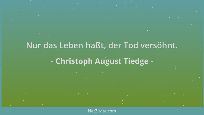 Christoph August Tiedge - Nur das Leben haßt, der Tod versöhnt....