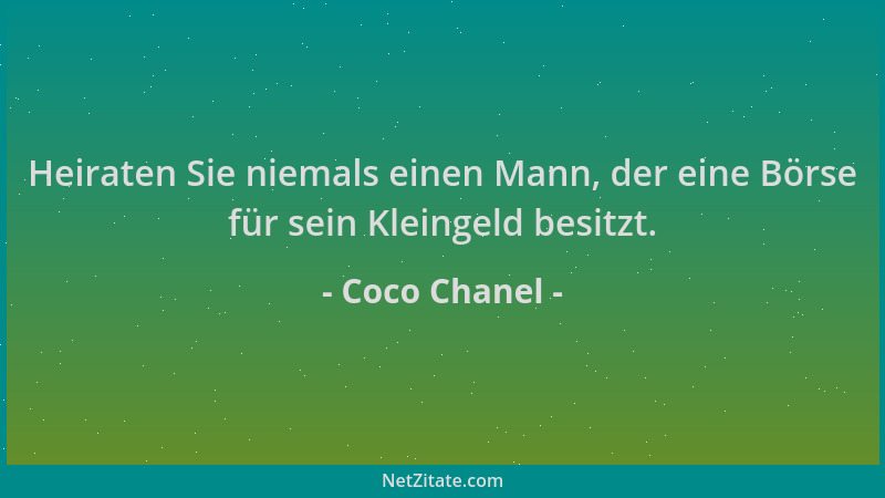 Coco Chanel - Heiraten Sie niemals einen Mann, der eine Börse für sein Kleingeld besitzt....