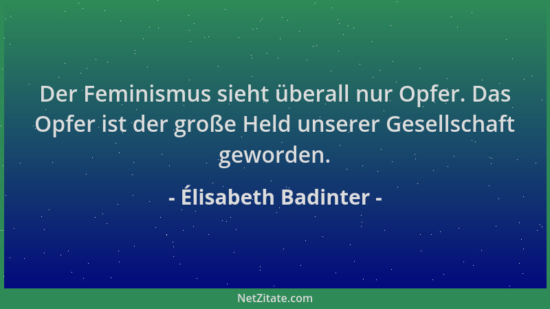 Élisabeth Badinter - Der Feminismus sieht überall nur Opfer. Das Opfer ist der große Held unserer Gesellschaft geworden....