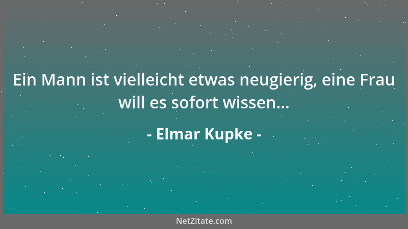 Elmar Kupke - Ein Mann ist vielleicht etwas neugierig, eine Frau will es sofort wissen......