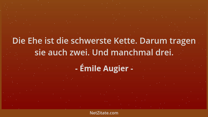 Émile Augier - Die Ehe ist die schwerste Kette. Darum tragen sie auch zwei. Und manchmal drei....