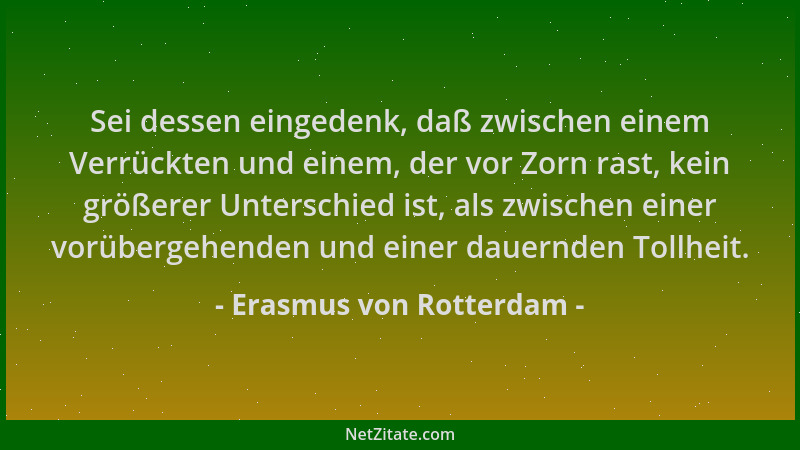 Erasmus von Rotterdam - Sei dessen eingedenk, daß zwischen einem Verrückten und einem, der vor Zorn rast, kein größerer Unt...
