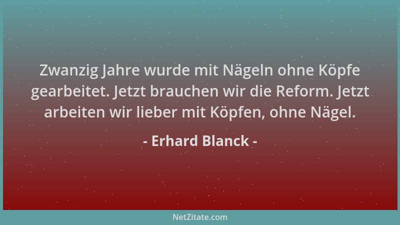 Erhard Blanck - Zwanzig Jahre wurde mit Nägeln ohne Köpfe gearbeitet. Jetzt brauchen wir die Reform. Jetzt arbeiten wir lie...