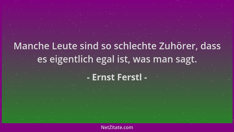 Ernst Ferstl - Manche Leute sind so schlechte Zuhörer, dass es eigentlich egal ist, was man sagt....