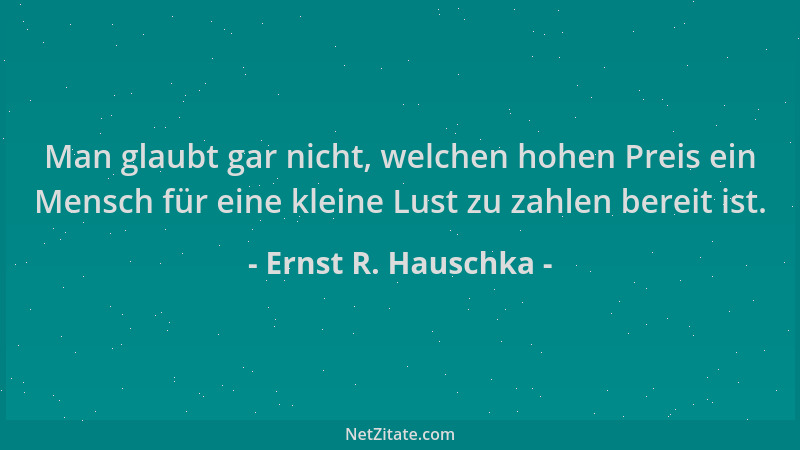 Ernst R. Hauschka - Man glaubt gar nicht, welchen hohen Preis ein Mensch für eine kleine Lust zu zahlen bereit ist....
