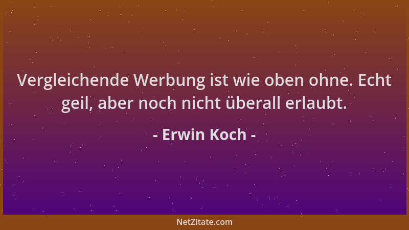 Erwin Koch - Vergleichende Werbung ist wie oben ohne. Echt geil, aber noch nicht überall erlaubt....