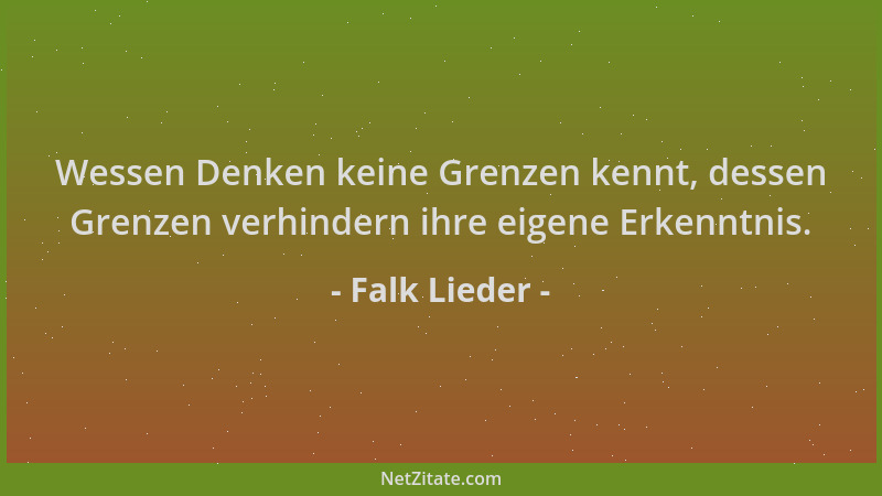 Falk Lieder - Wessen Denken keine Grenzen kennt, dessen Grenzen verhindern ihre eigene Erkenntnis....