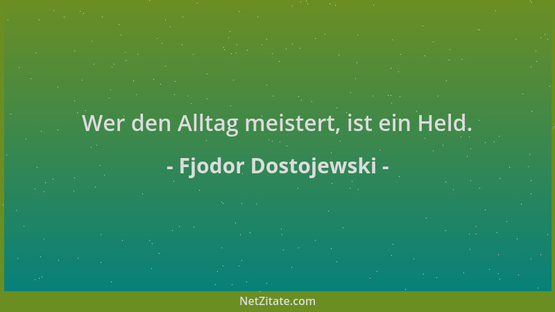 Fjodor Dostojewski - Wer den Alltag meistert, ist ein Held....