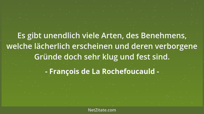 François de La Rochefoucauld - Es gibt unendlich viele Arten, des Benehmens, welche lächerlich erscheinen und deren verborg...
