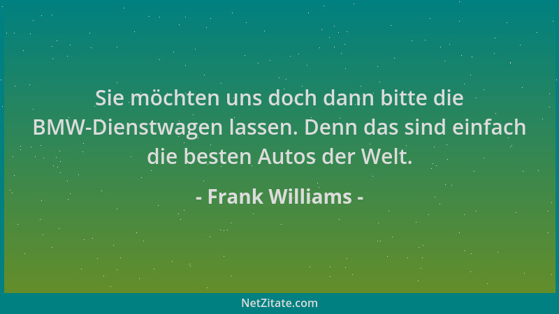 Frank Williams - Sie möchten uns doch dann bitte die BMW-Dienstwagen lassen. Denn das sind einfach die besten Autos der Wel...