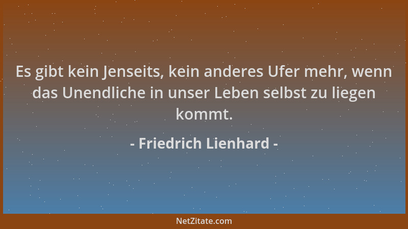 Friedrich Lienhard - Es gibt kein Jenseits, kein anderes Ufer mehr, wenn das Unendliche in unser Leben selbst zu liegen kom...