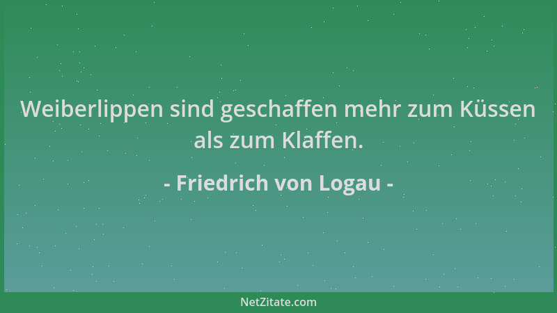 Friedrich von Logau - Weiberlippen sind geschaffen mehr zum Küssen als zum Klaffen....