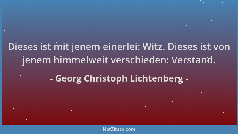 Georg Christoph Lichtenberg - Dieses ist mit jenem einerlei: Witz. Dieses ist von jenem himmelweit verschieden: Verstand....