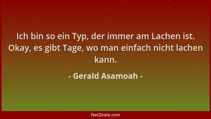 Gerald Asamoah - Ich bin so ein Typ, der immer am Lachen ist. Okay, es gibt Tage, wo man einfach nicht lachen kann....