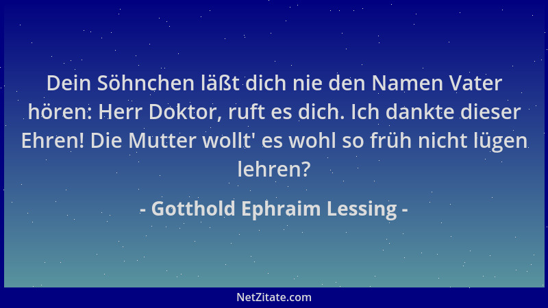 Gotthold Ephraim Lessing - Dein Söhnchen läßt dich nie den Namen Vater hören: Herr Doktor, ruft es dich. Ich dankte dieser...