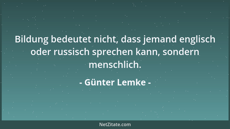 Günter Lemke - Bildung bedeutet nicht, dass jemand englisch oder russisch sprechen kann, sondern menschlich....