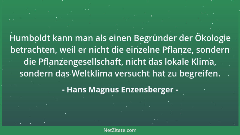 Hans Magnus Enzensberger - Humboldt kann man als einen Begründer der Ökologie betrachten, weil er nicht die einzelne Pflanz...