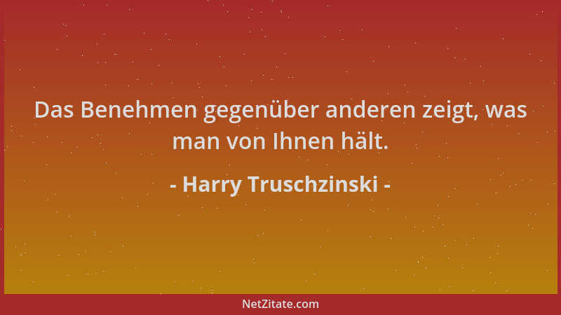 Harry Truschzinski - Das Benehmen gegenüber anderen zeigt, was man von Ihnen hält....