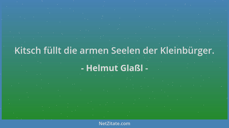 Helmut Glaßl - Kitsch füllt die armen Seelen der Kleinbürger....
