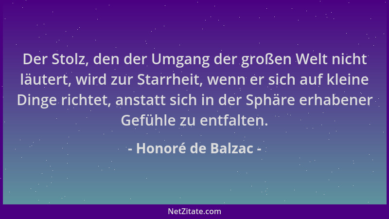 Honoré de Balzac - Der Stolz, den der Umgang der großen Welt nicht läutert, wird zur Starrheit, wenn er sich auf kleine Din...