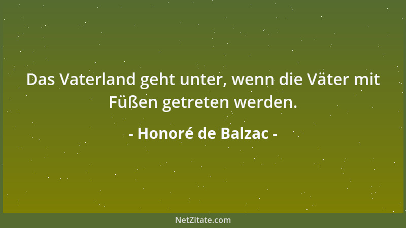 Honoré de Balzac - Das Vaterland geht unter, wenn die Väter mit Füßen getreten werden....