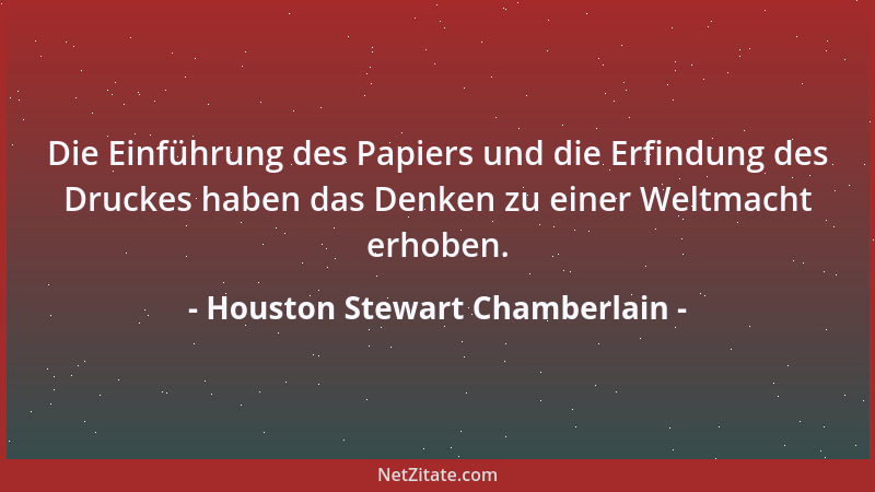 Houston Stewart Chamberlain - Die Einführung des Papiers und die Erfindung des Druckes haben das Denken zu einer Weltmacht...